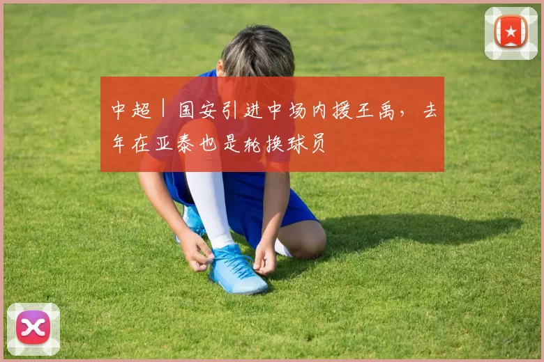 中超｜国安引进中场内援王禹，去年在亚泰也是轮换球员